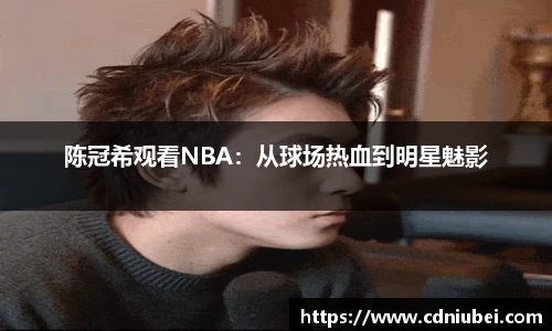 陈冠希观看NBA：从球场热血到明星魅影